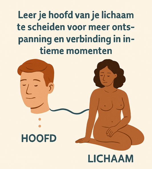 Leer je hoofd van je lichaam te scheiden voor meer ontspanning en verbinding in intieme momenten